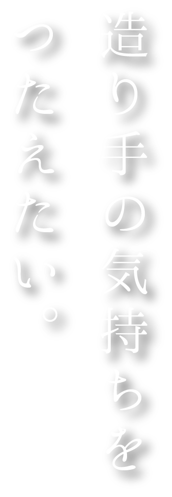 造り手の気持ちをつたえたい。